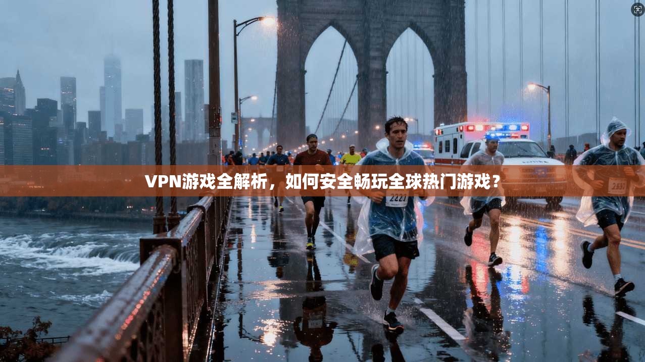 VPN游戏全解析，如何安全畅玩全球热门游戏？