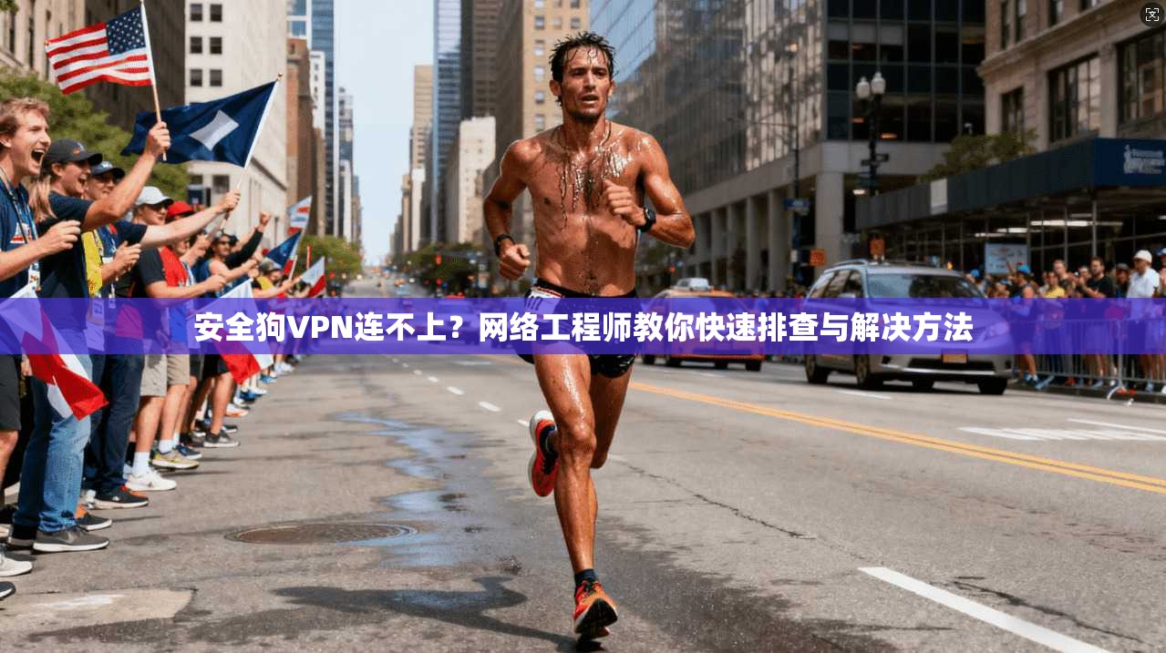 安全狗VPN连不上？网络工程师教你快速排查与解决方法