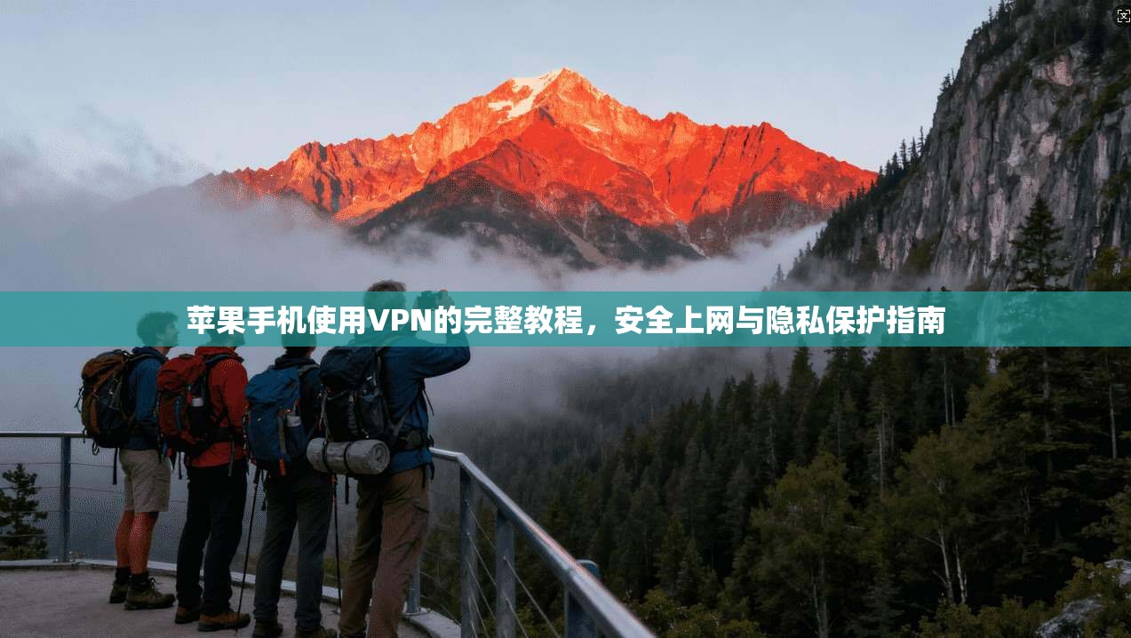 苹果手机使用VPN的完整教程，安全上网与隐私保护指南