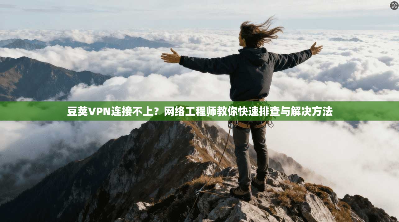 豆荚VPN连接不上？网络工程师教你快速排查与解决方法