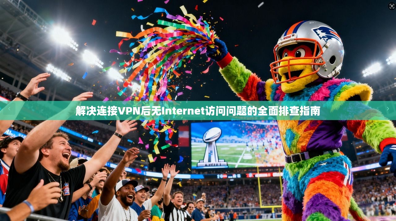 解决连接VPN后无Internet访问问题的全面排查指南