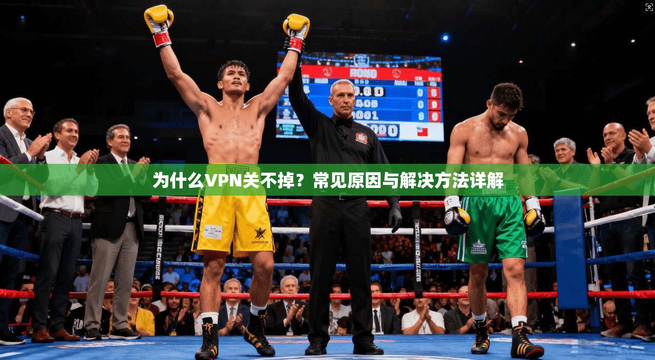 为什么VPN关不掉？常见原因与解决方法详解