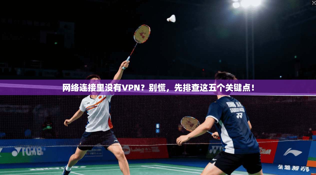 网络连接里没有VPN？别慌，先排查这五个关键点！
