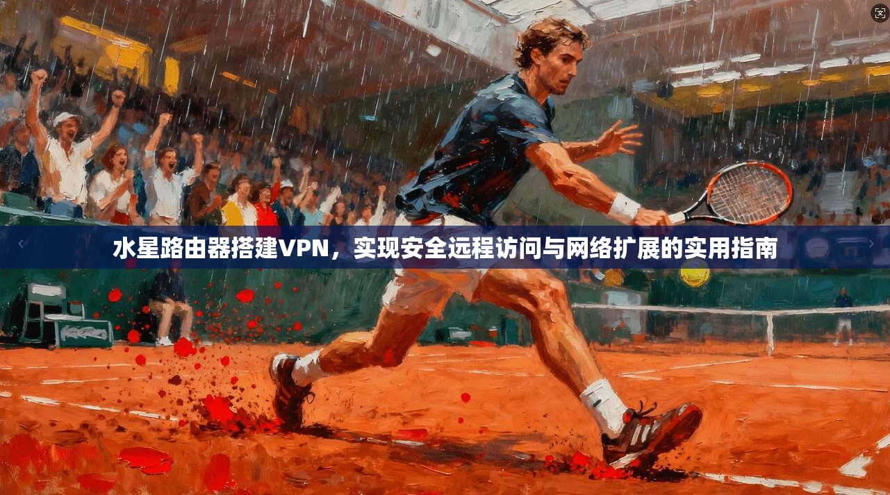 水星路由器搭建VPN，实现安全远程访问与网络扩展的实用指南
