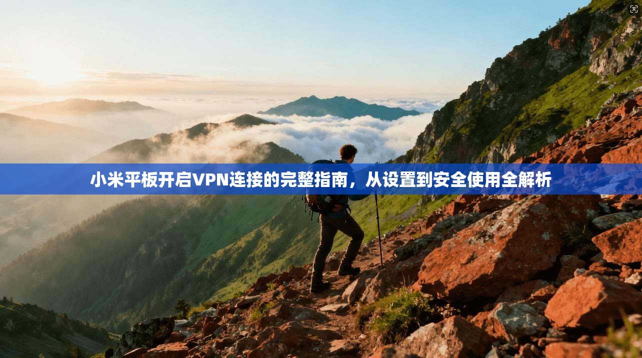 小米平板开启VPN连接的完整指南，从设置到安全使用全解析