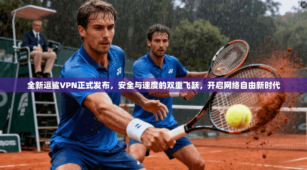 全新逗鲨VPN正式发布，安全与速度的双重飞跃，开启网络自由新时代
