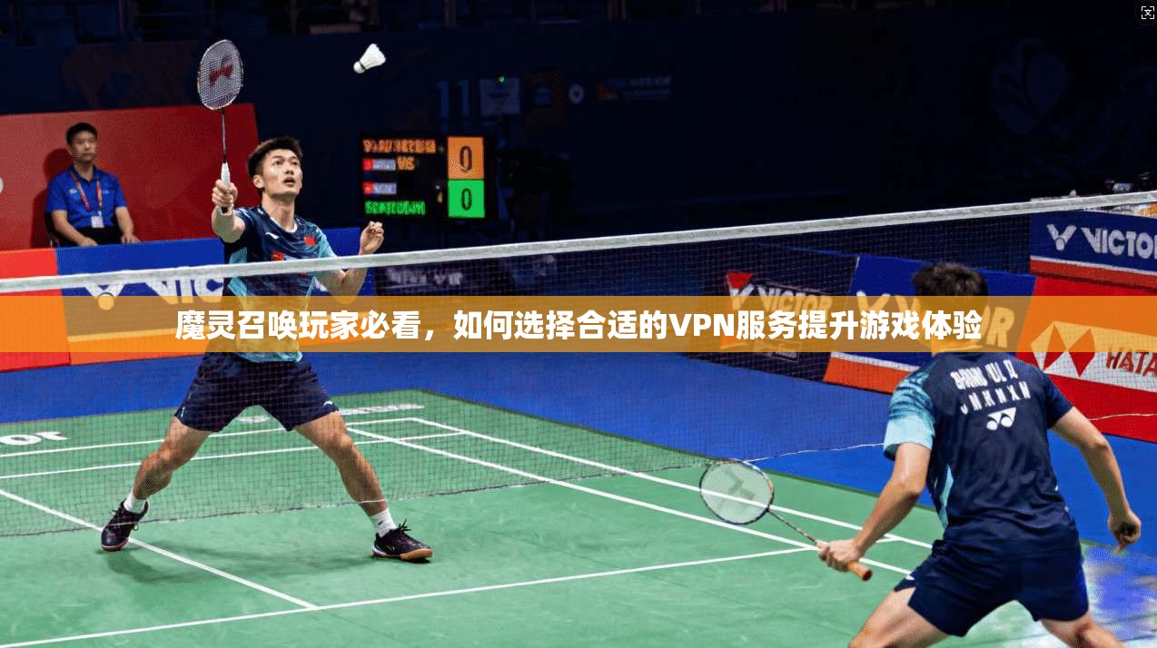 魔灵召唤玩家必看，如何选择合适的VPN服务提升游戏体验