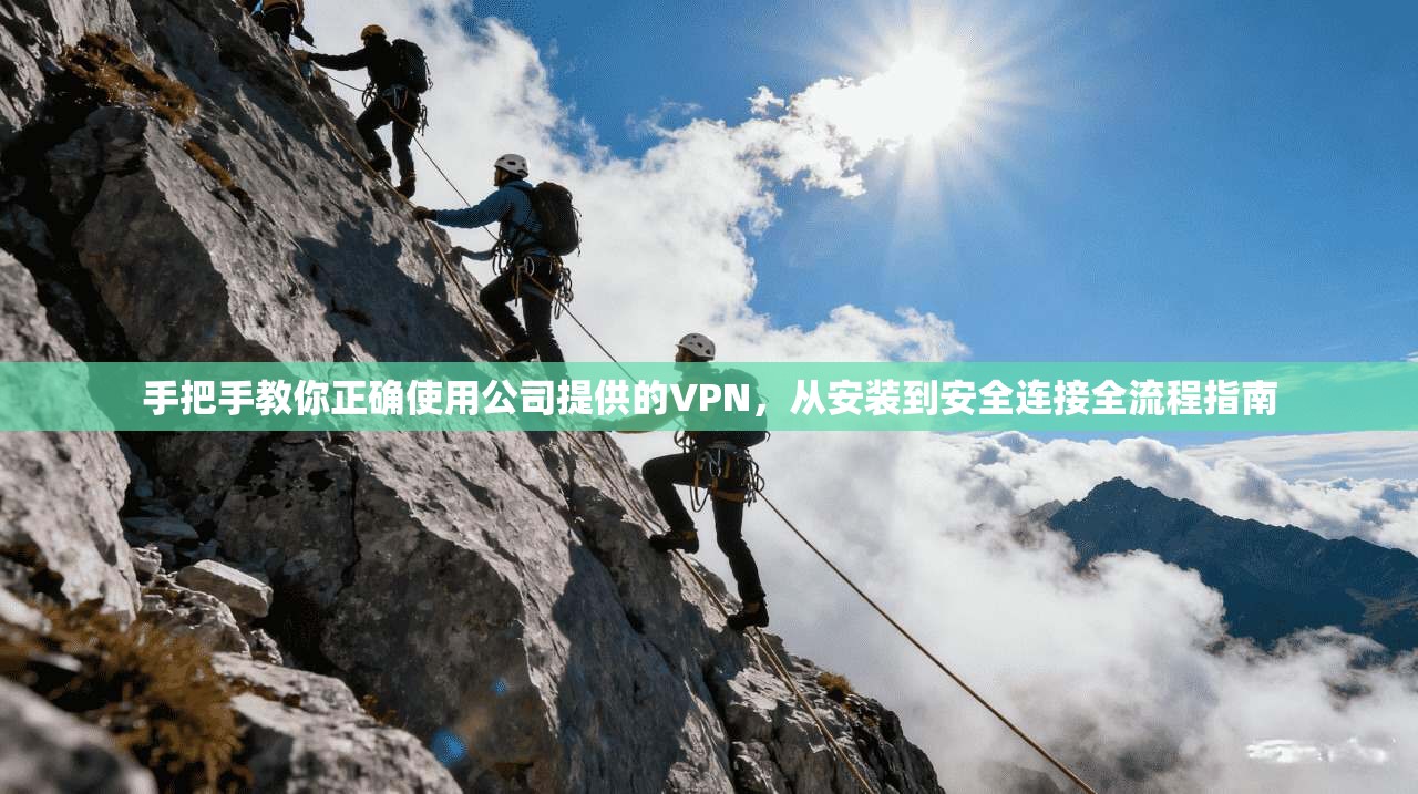 手把手教你正确使用公司提供的VPN，从安装到安全连接全流程指南