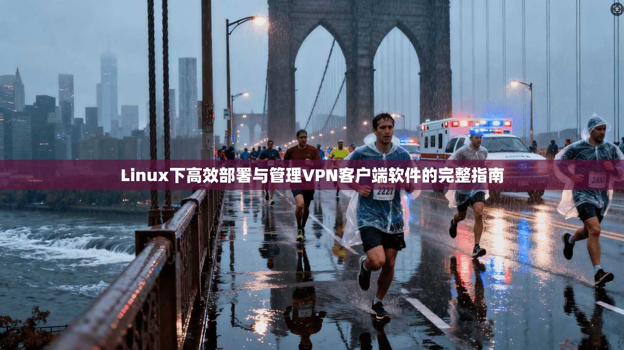 Linux下高效部署与管理VPN客户端软件的完整指南