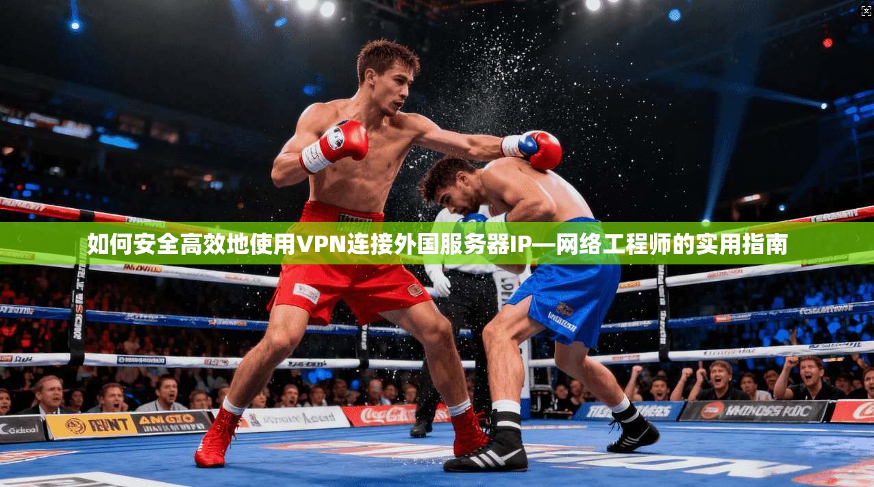 如何安全高效地使用VPN连接外国服务器IP—网络工程师的实用指南
