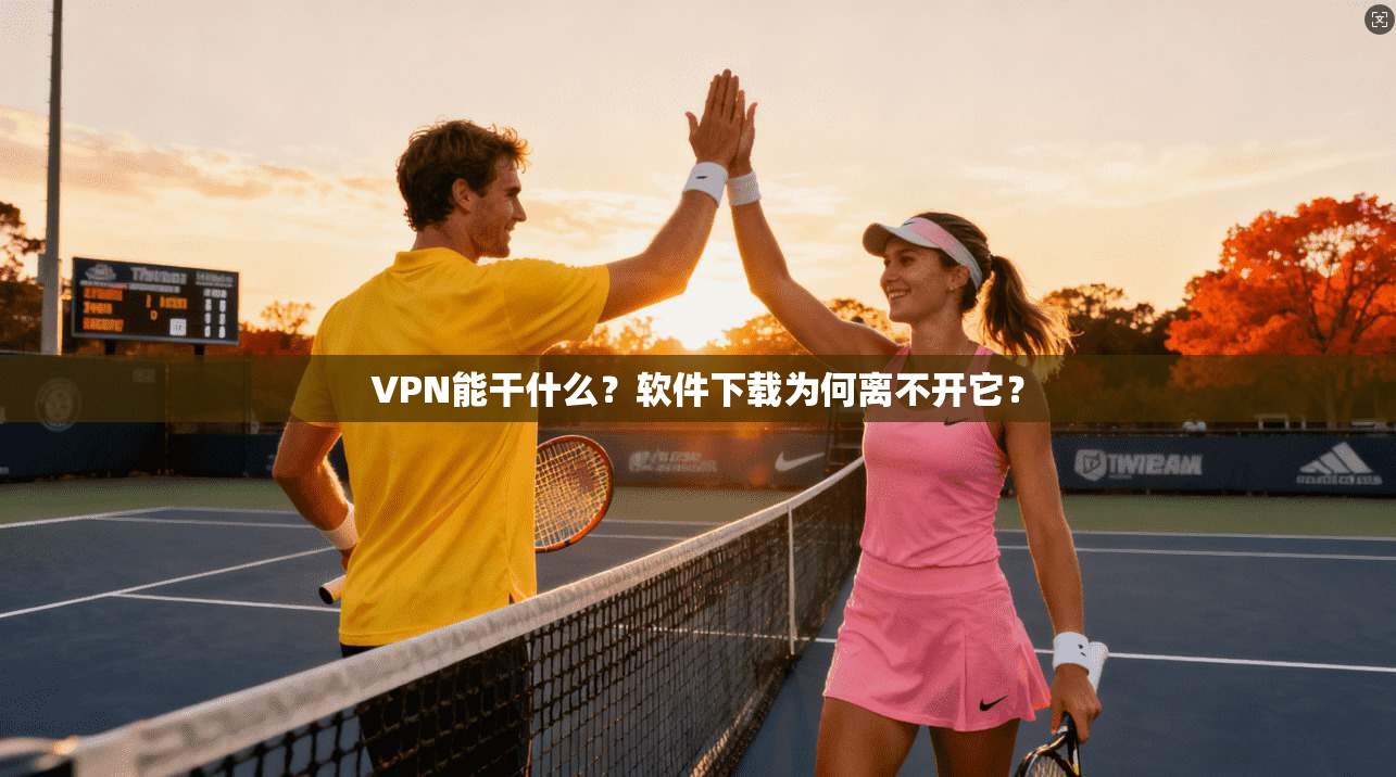 VPN能干什么？软件下载为何离不开它？