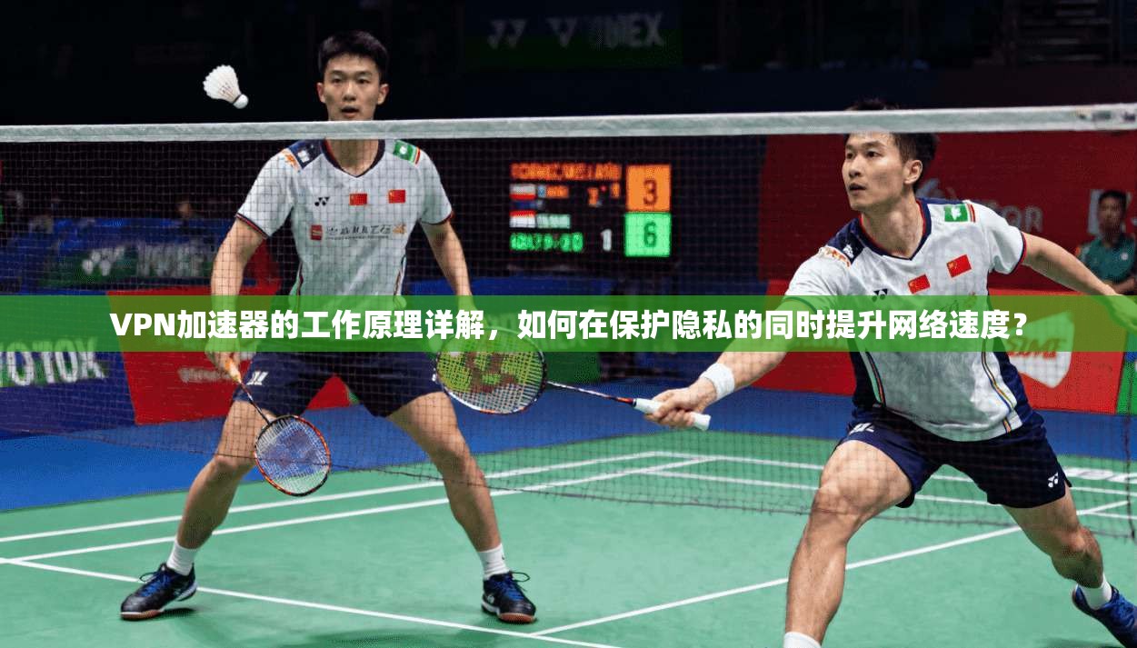 VPN加速器的工作原理详解，如何在保护隐私的同时提升网络速度？
