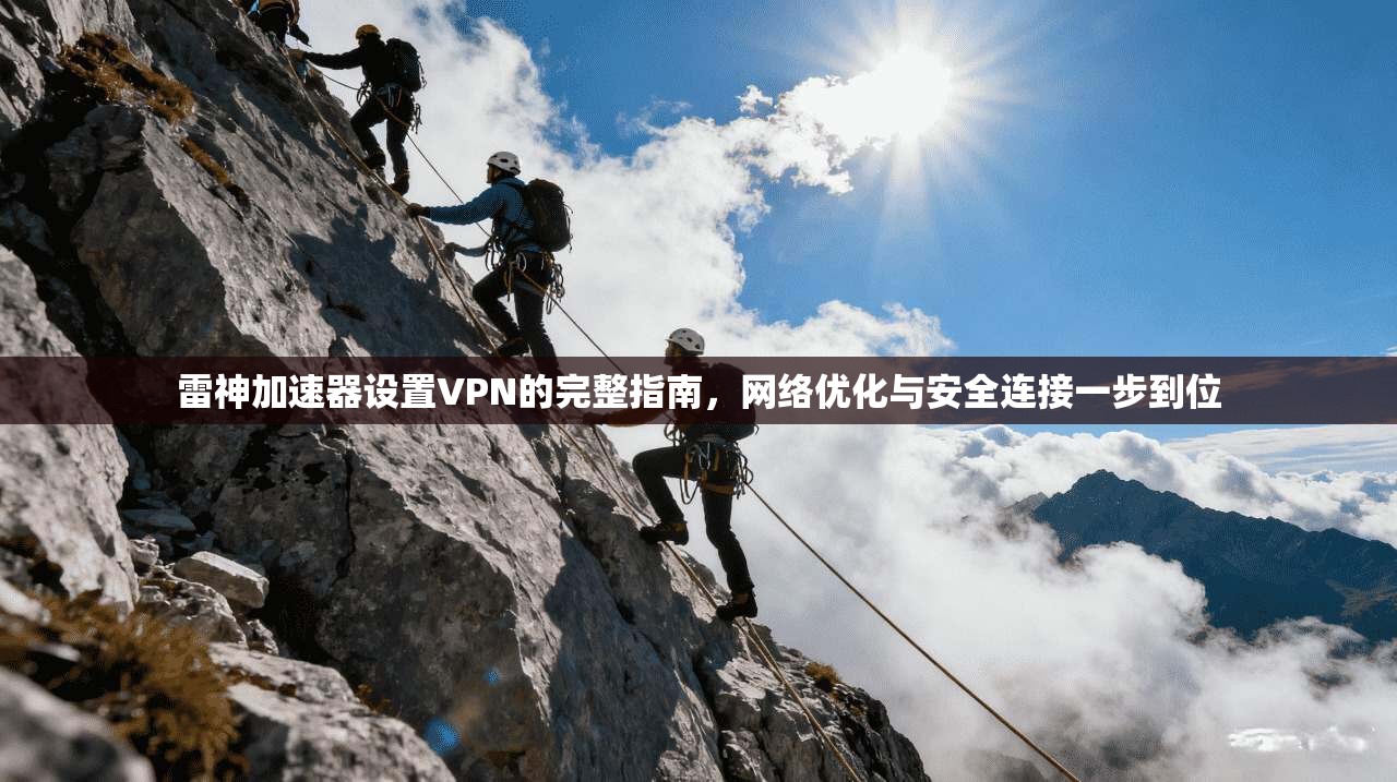 雷神加速器设置VPN的完整指南，网络优化与安全连接一步到位