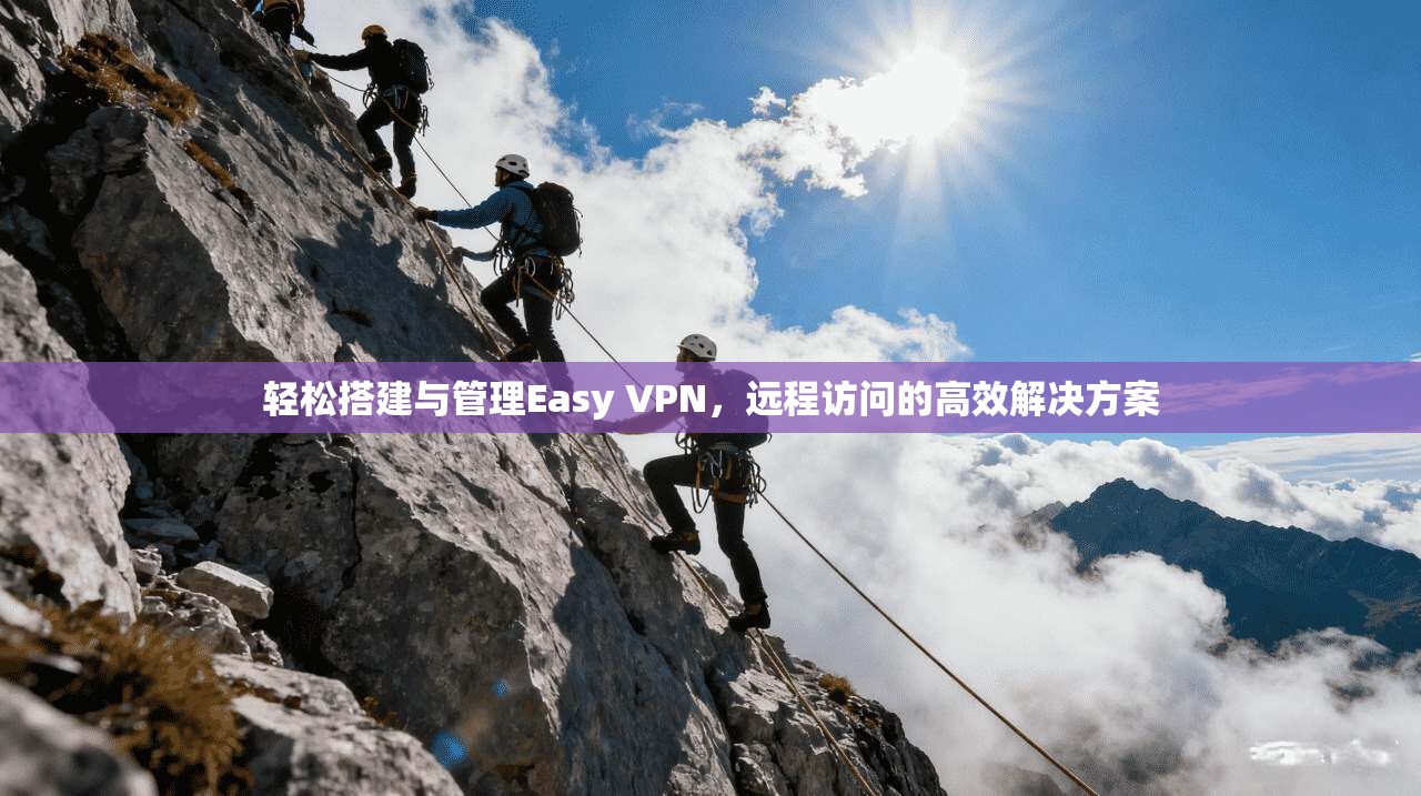 轻松搭建与管理Easy VPN，远程访问的高效解决方案