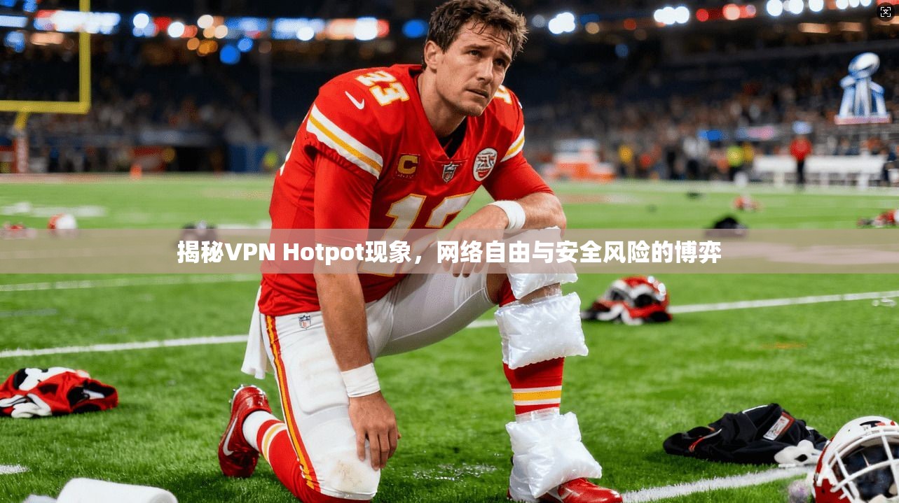 揭秘VPN Hotpot现象，网络自由与安全风险的博弈