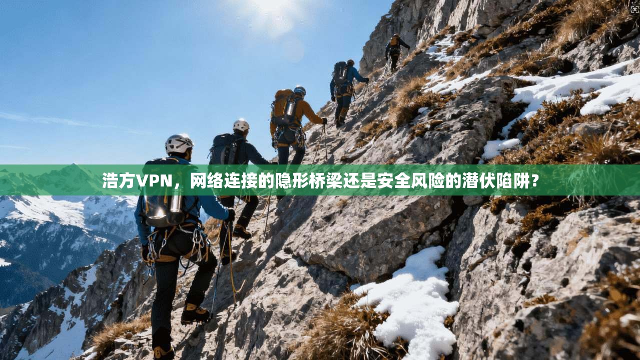 浩方VPN，网络连接的隐形桥梁还是安全风险的潜伏陷阱？