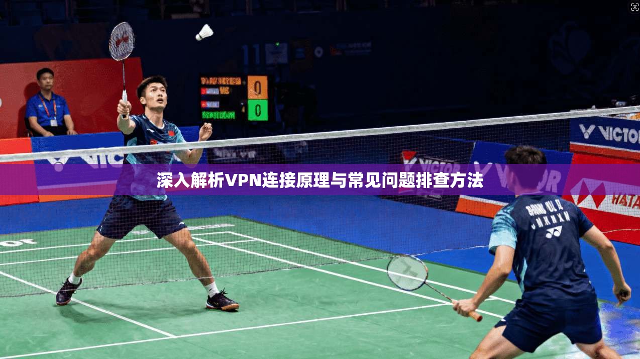 深入解析VPN连接原理与常见问题排查方法