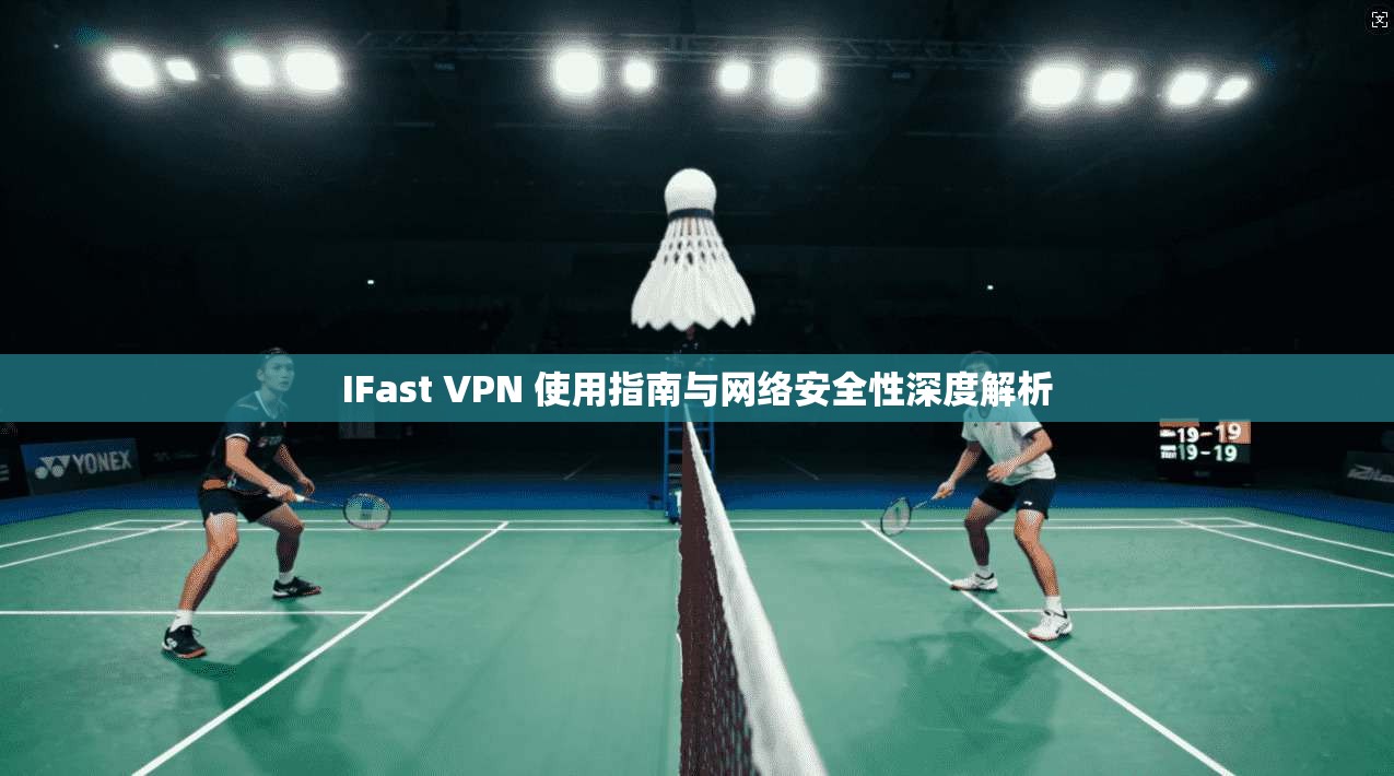 IFast VPN 使用指南与网络安全性深度解析