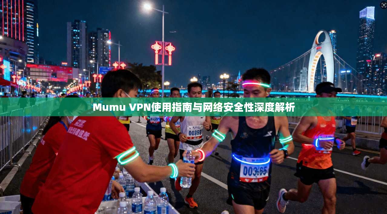 Mumu VPN使用指南与网络安全性深度解析