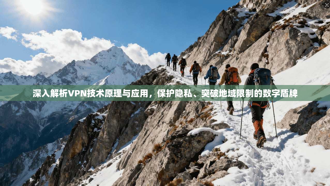 深入解析VPN技术原理与应用，保护隐私、突破地域限制的数字盾牌