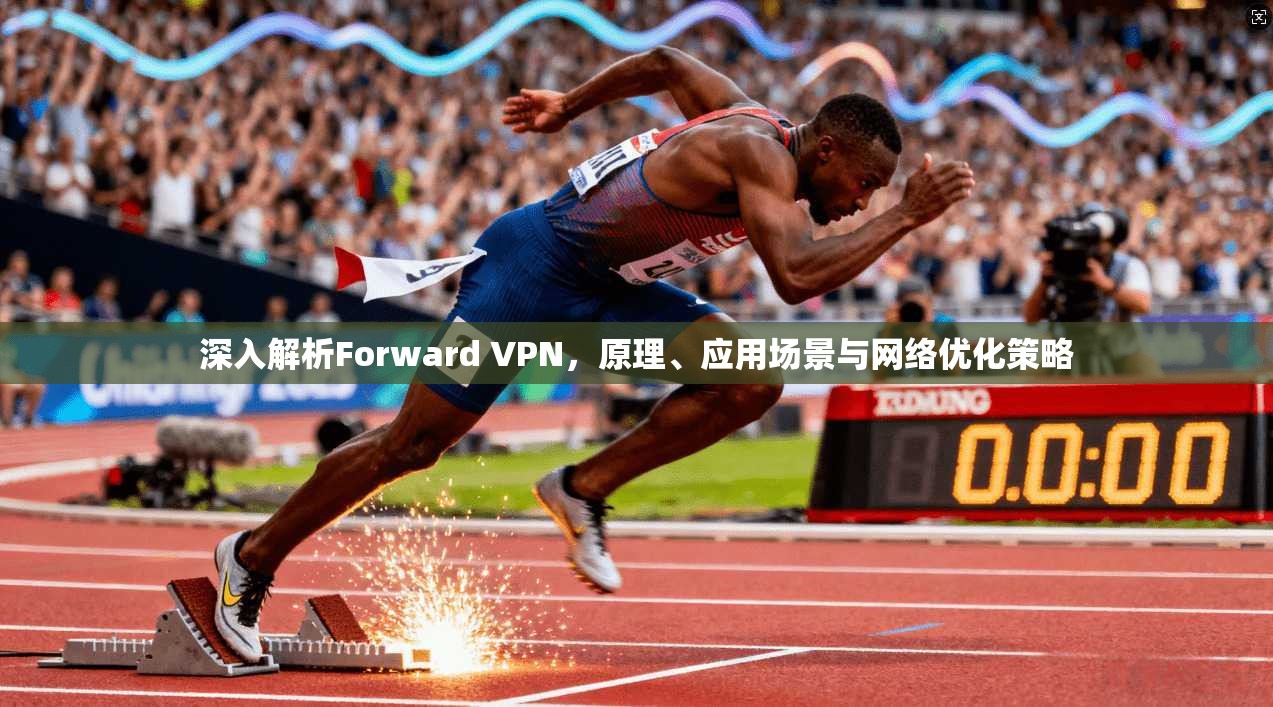 深入解析Forward VPN，原理、应用场景与网络优化策略