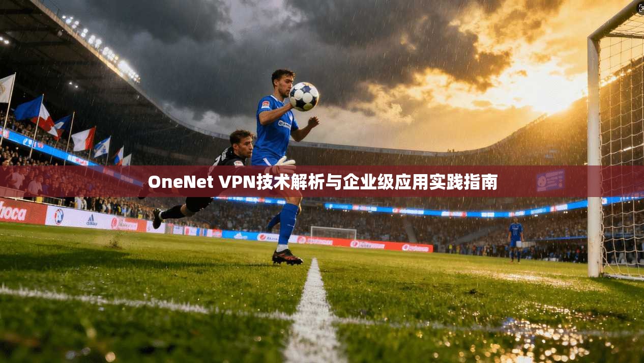 OneNet VPN技术解析与企业级应用实践指南