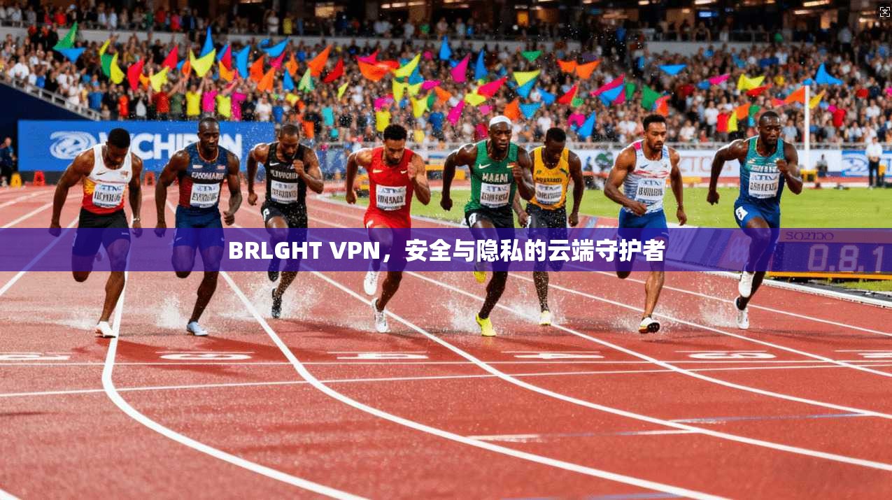 BRLGHT VPN，安全与隐私的云端守护者
