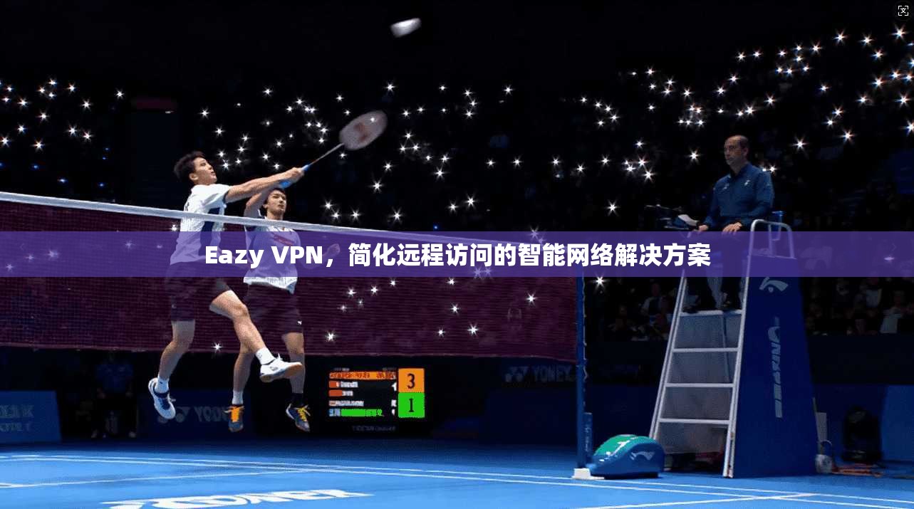 Eazy VPN，简化远程访问的智能网络解决方案