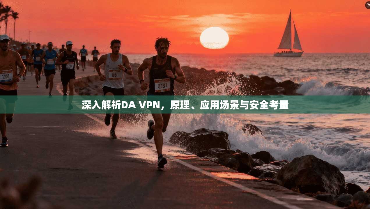 深入解析DA VPN，原理、应用场景与安全考量