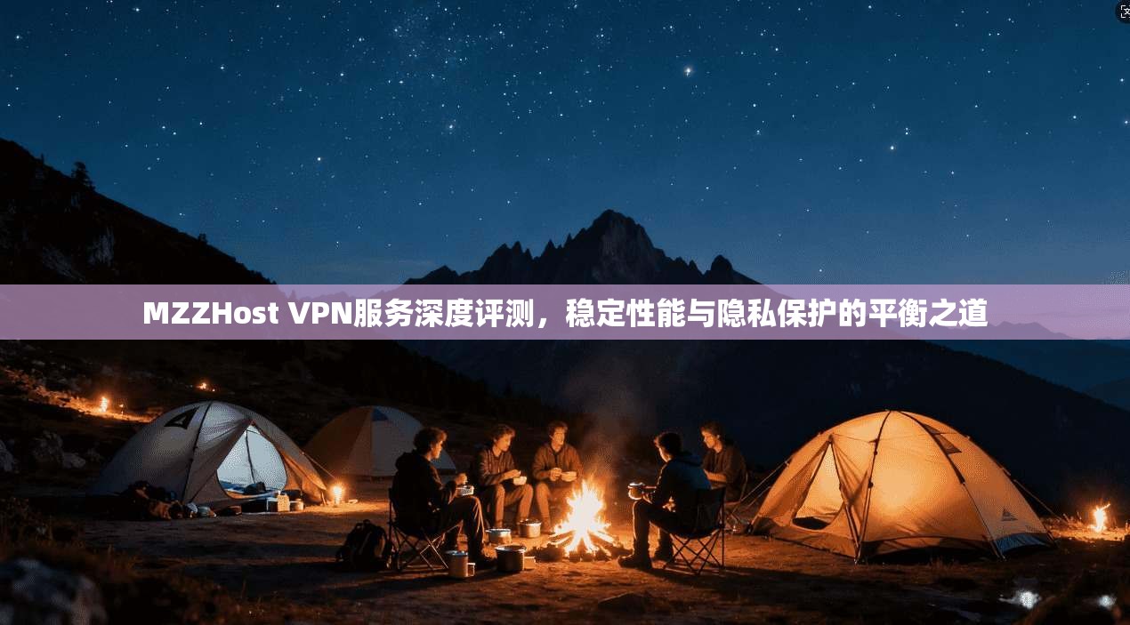 MZZHost VPN服务深度评测，稳定性能与隐私保护的平衡之道