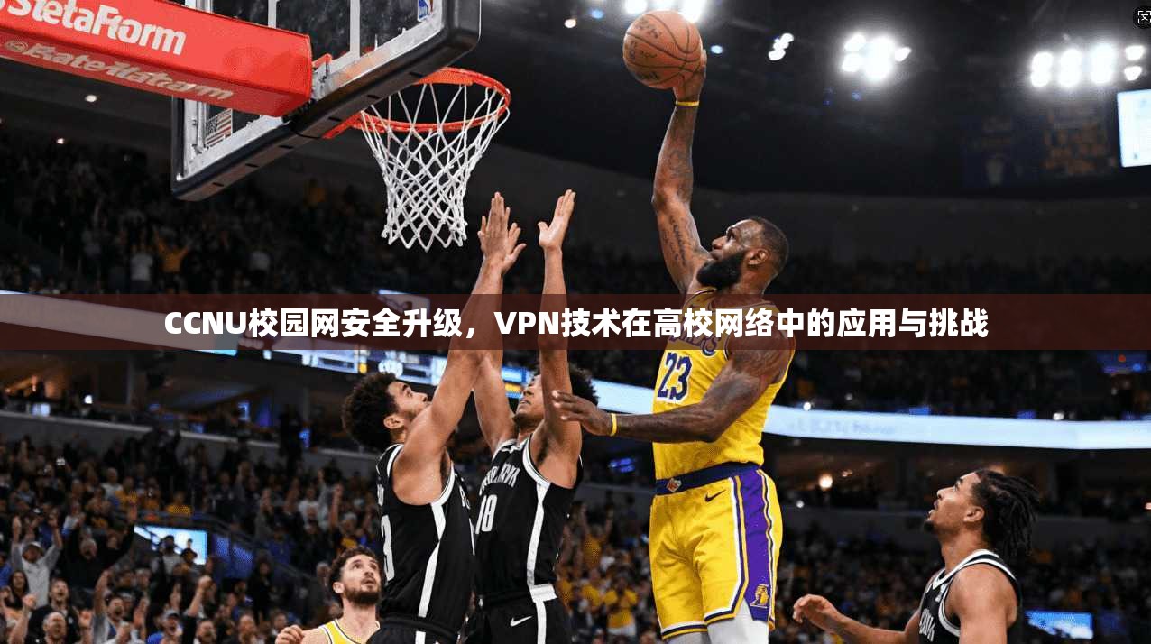 CCNU校园网安全升级，VPN技术在高校网络中的应用与挑战
