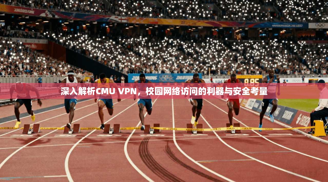 深入解析CMU VPN，校园网络访问的利器与安全考量
