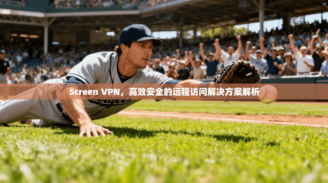 Screen VPN，高效安全的远程访问解决方案解析