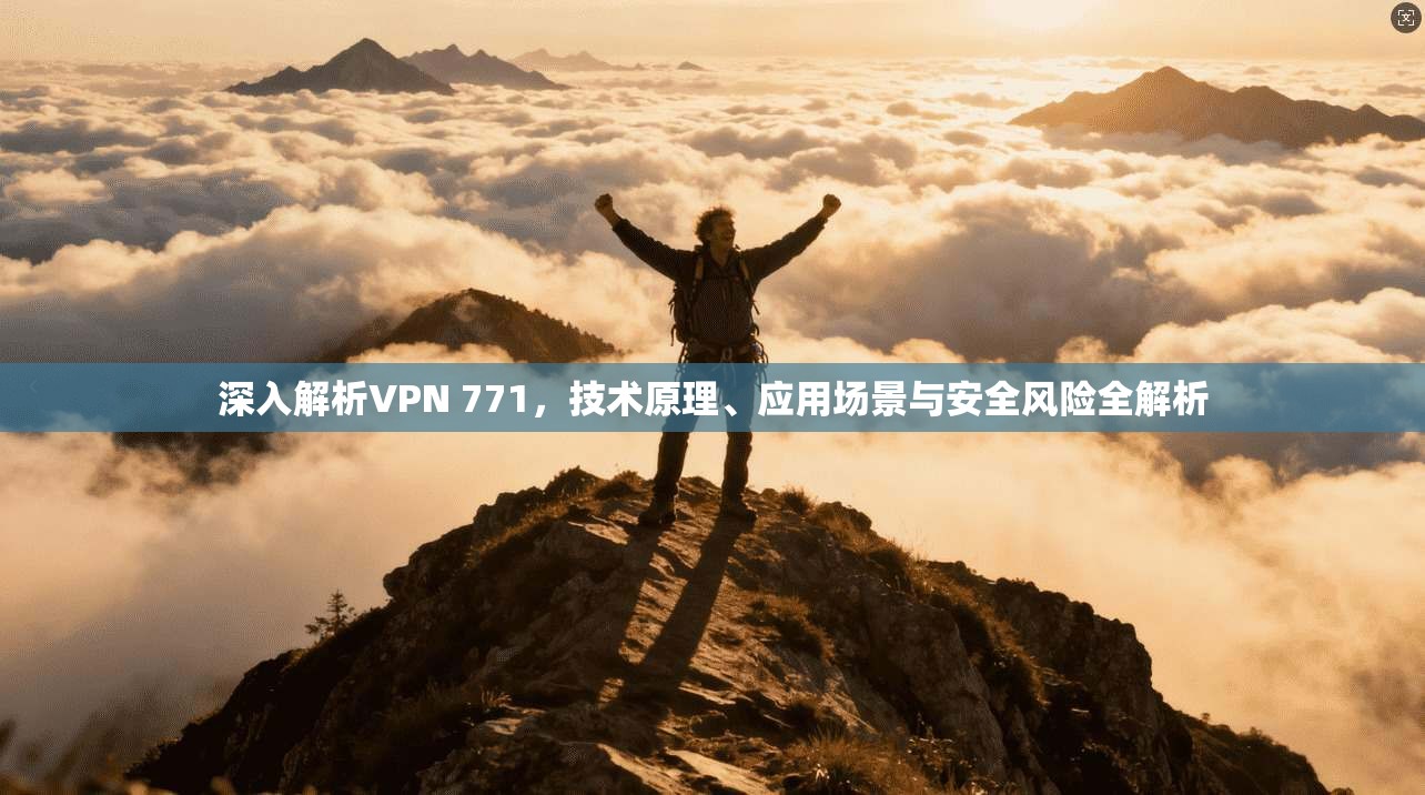深入解析VPN 771，技术原理、应用场景与安全风险全解析