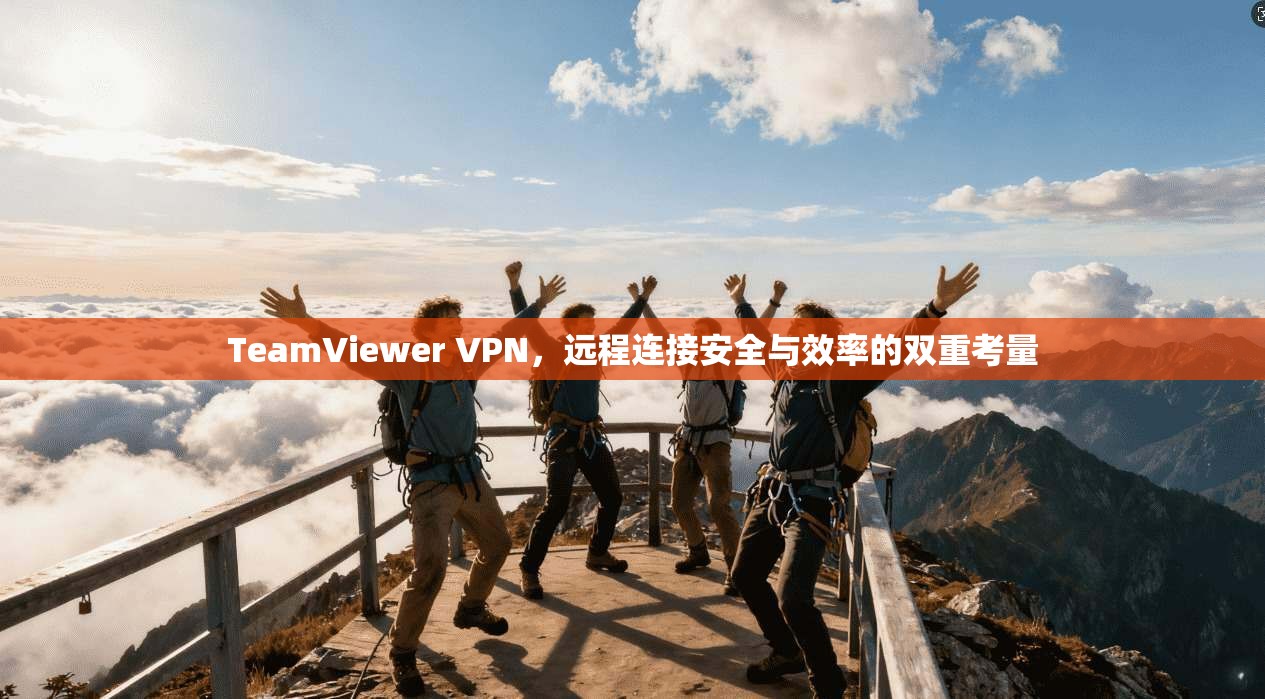 TeamViewer VPN，远程连接安全与效率的双重考量