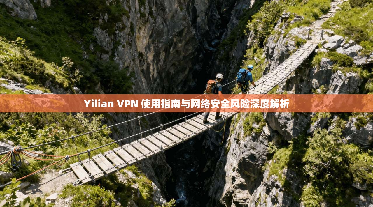 Yilian VPN 使用指南与网络安全风险深度解析
