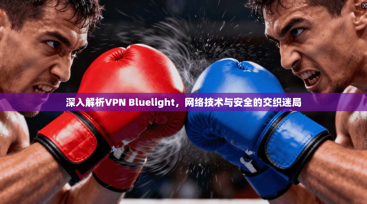 深入解析VPN Bluelight，网络技术与安全的交织迷局