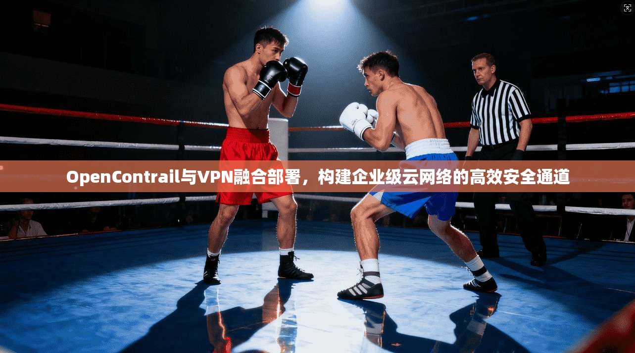 OpenContrail与VPN融合部署，构建企业级云网络的高效安全通道