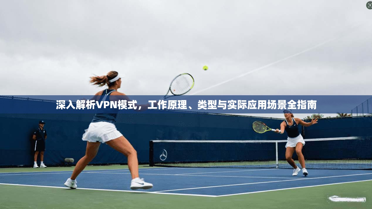深入解析VPN模式，工作原理、类型与实际应用场景全指南