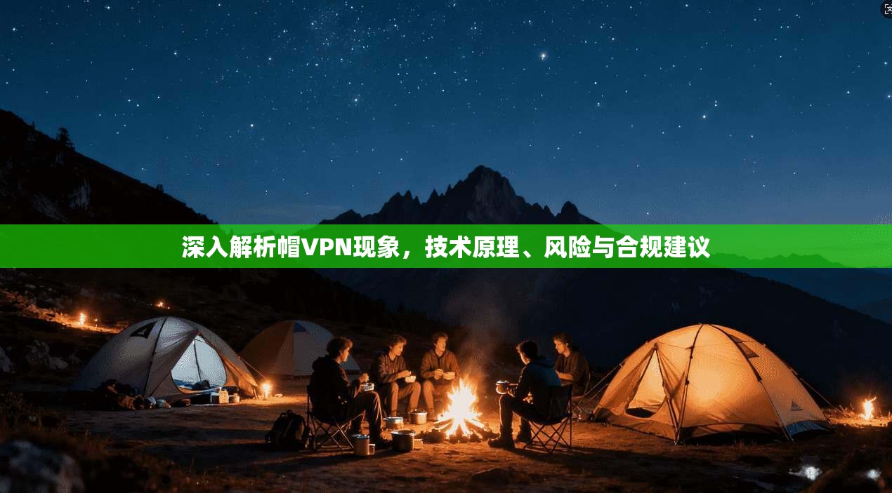 深入解析帽VPN现象，技术原理、风险与合规建议