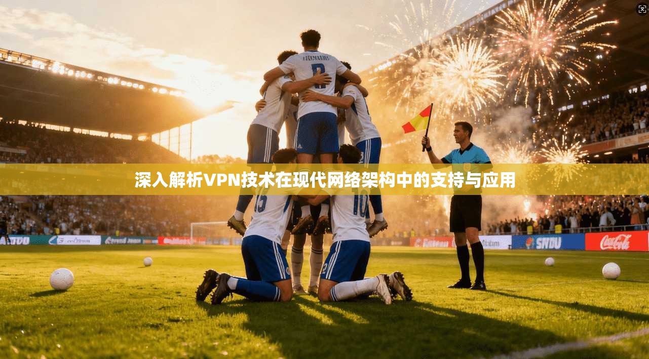 深入解析VPN技术在现代网络架构中的支持与应用