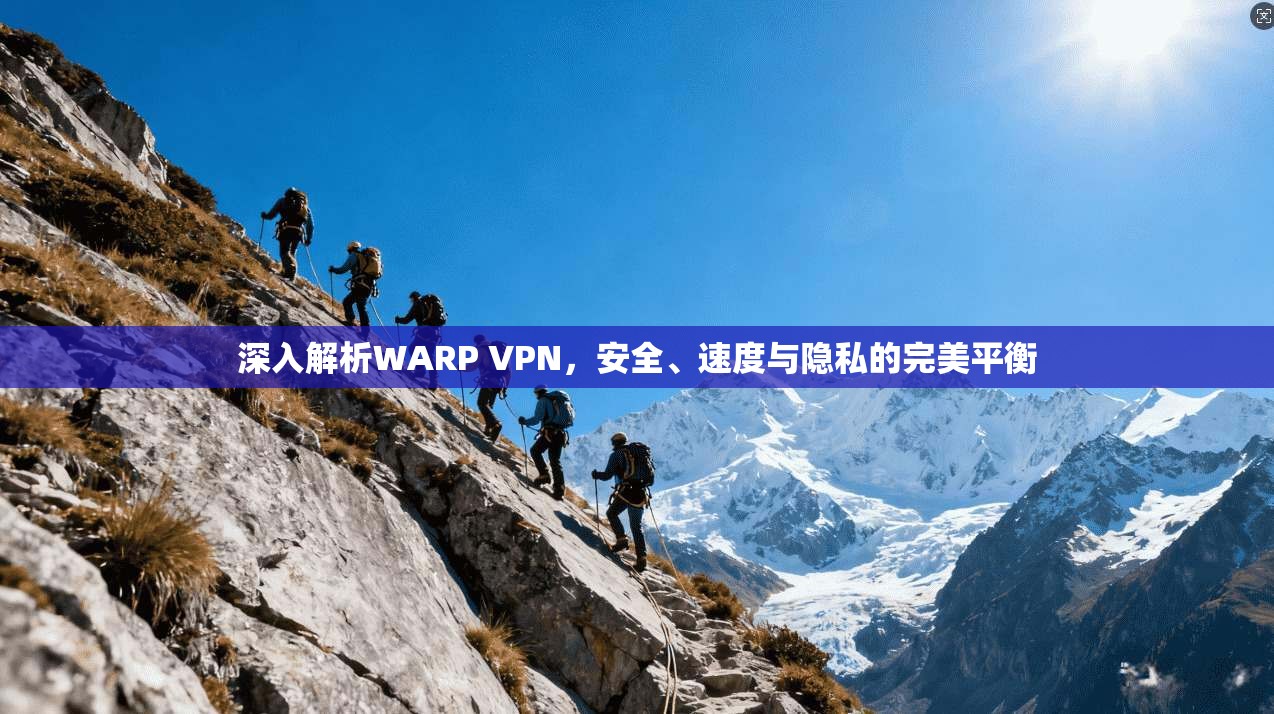 深入解析WARP VPN，安全、速度与隐私的完美平衡