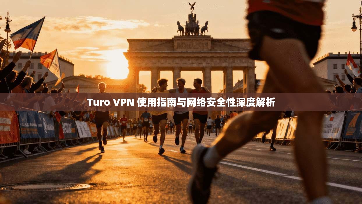 Turo VPN 使用指南与网络安全性深度解析