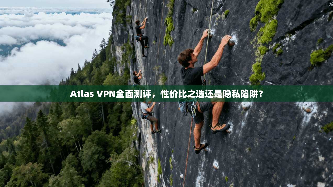 Atlas VPN全面测评，性价比之选还是隐私陷阱？