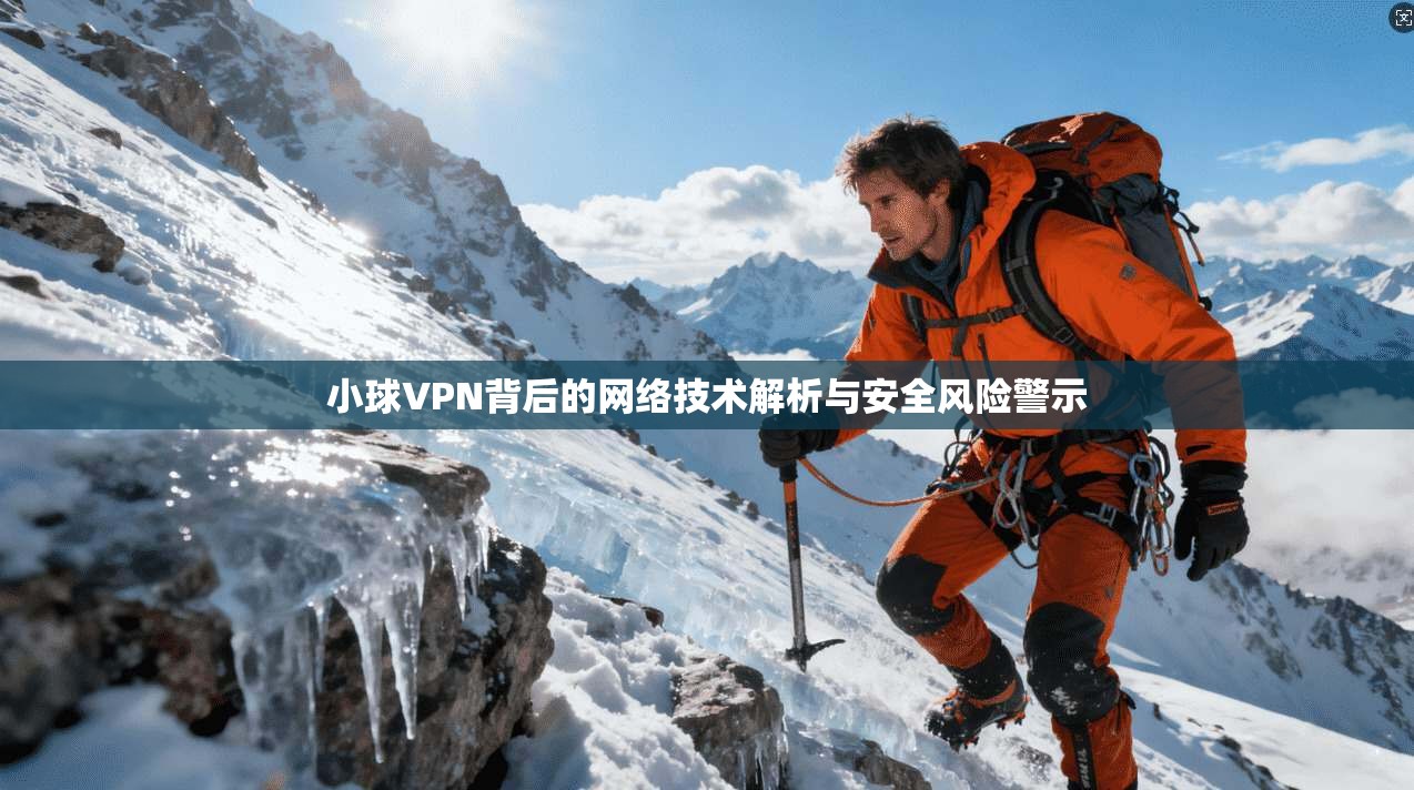 小球VPN背后的网络技术解析与安全风险警示