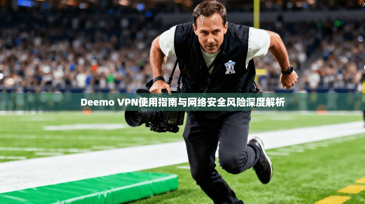 Deemo VPN使用指南与网络安全风险深度解析