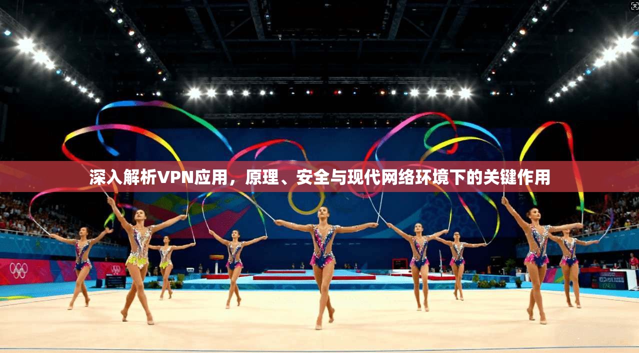 深入解析VPN应用，原理、安全与现代网络环境下的关键作用
