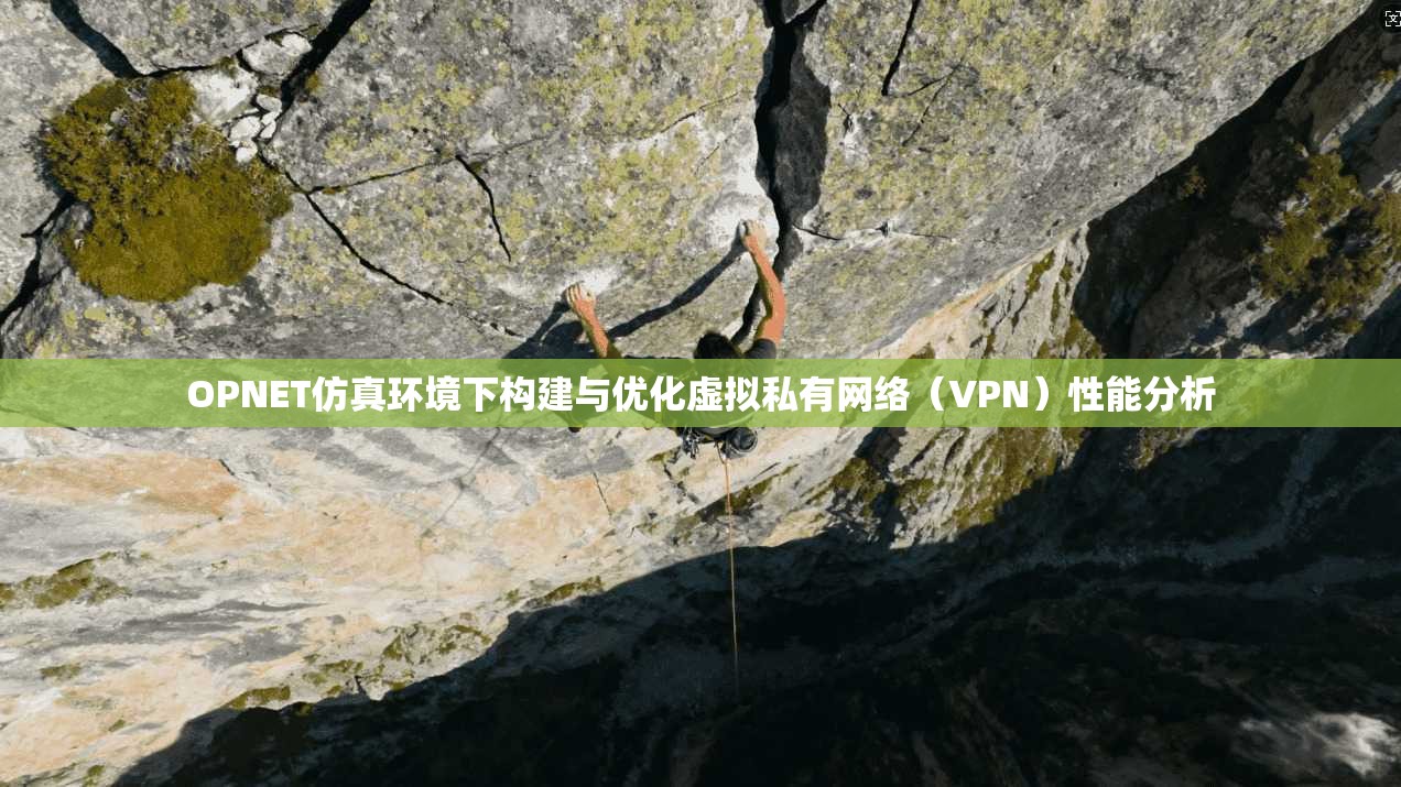 OPNET仿真环境下构建与优化虚拟私有网络（VPN）性能分析