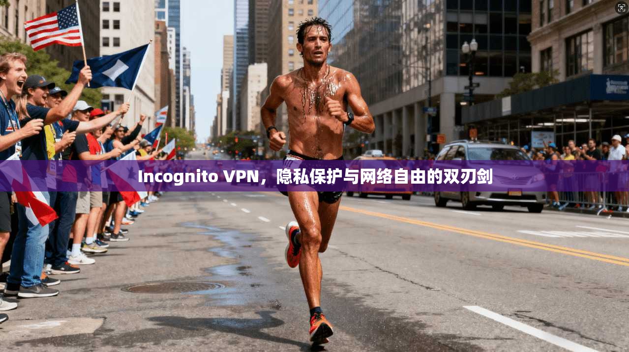 Incognito VPN，隐私保护与网络自由的双刃剑