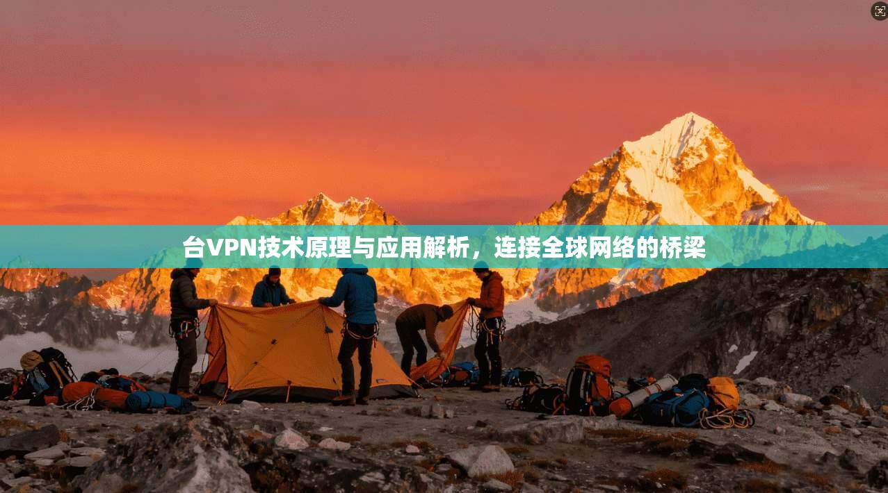 台VPN技术原理与应用解析，连接全球网络的桥梁